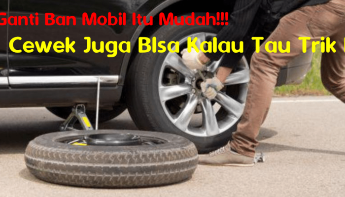 Ganti Ban Mobil Itu Mudah Bahkan Cewek Pun Bisa, Ini Cara & Triknya!